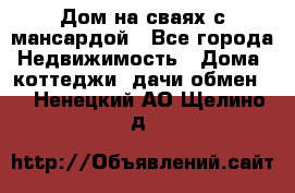 Дом на сваях с мансардой - Все города Недвижимость » Дома, коттеджи, дачи обмен   . Ненецкий АО,Щелино д.